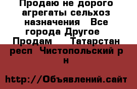 Продаю не дорого агрегаты сельхоз назначения - Все города Другое » Продам   . Татарстан респ.,Чистопольский р-н